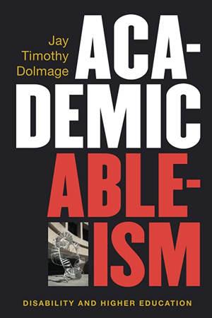 Book cover of Academic Ableism: Disability and Higher Education by Jay Timother Dolmage.