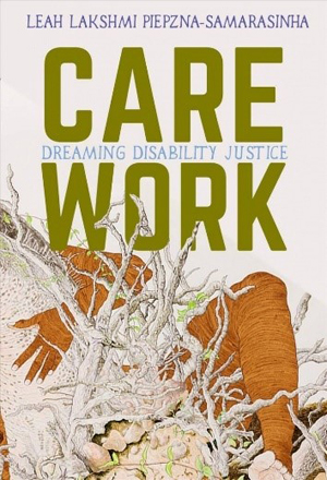 Care Work: Dreaming Disability Justice by Leah Lakshmi Piepzna-Samarasinha.